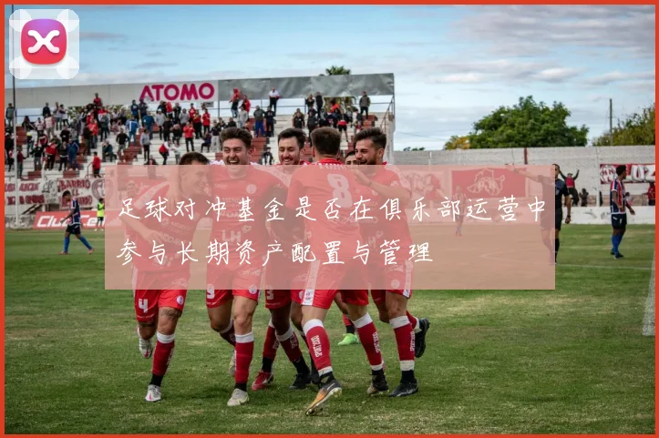足球对冲基金是否在俱乐部运营中参与长期资产配置与管理