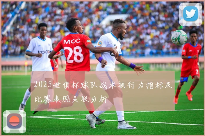 2025世俱杯球队战术执行力指标及比赛表现关联分析