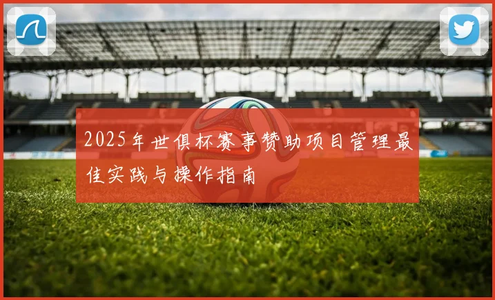 2025年世俱杯赛事赞助项目管理最佳实践与操作指南