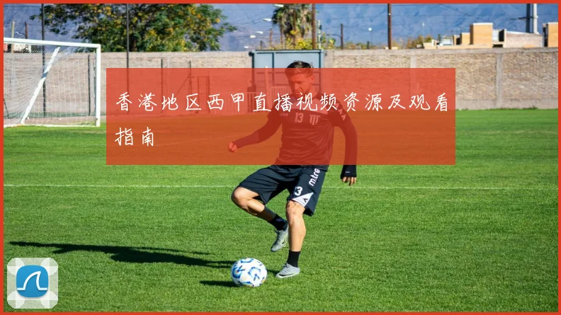 香港地区西甲直播视频资源及观看指南
